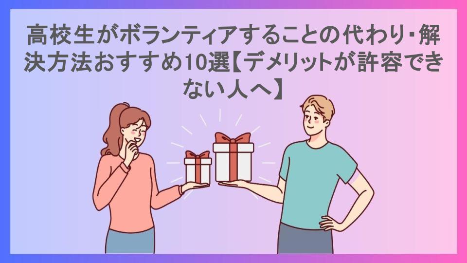 高校生がボランティアすることの代わり・解決方法おすすめ10選【デメリットが許容できない人へ】